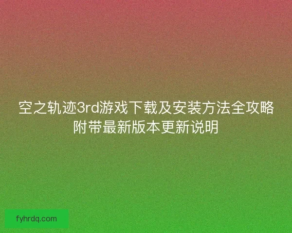空之轨迹3rd游戏下载及安装方法全攻略附带最新版本更新说明