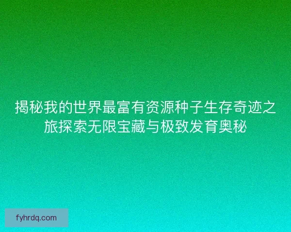 揭秘我的世界最富有资源种子生存奇迹之旅探索无限宝藏与极致发育奥秘