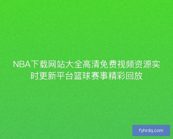 NBA下载网站大全高清免费视频资源实时更新平台篮球赛事精彩回放