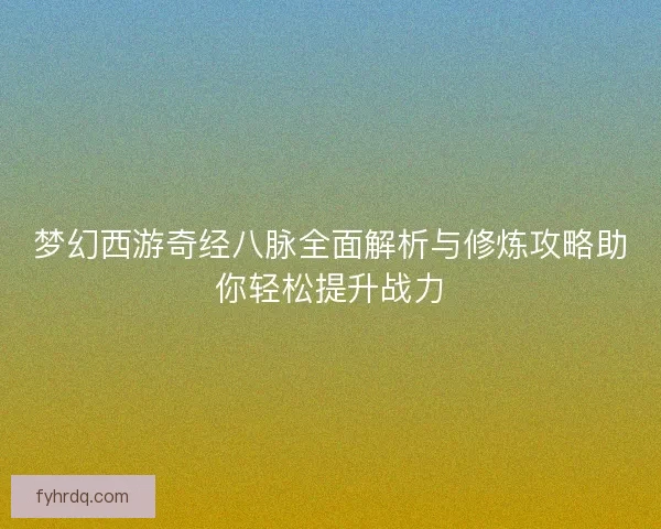 梦幻西游奇经八脉全面解析与修炼攻略助你轻松提升战力
