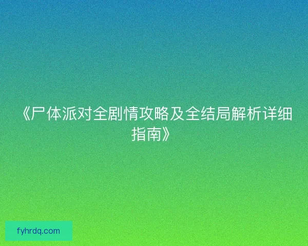 《尸体派对全剧情攻略及全结局解析详细指南》